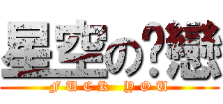 星空のㄚ戀 (F U C K   Y O U)