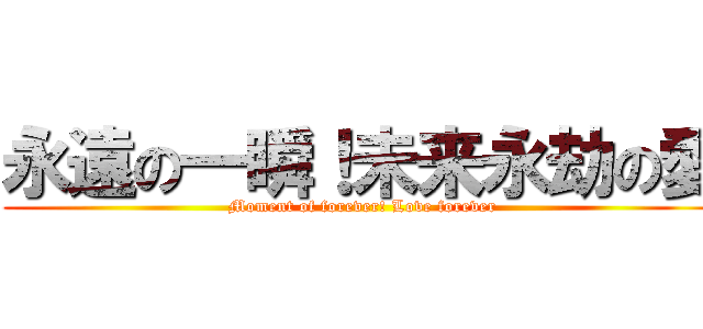 永遠の一瞬！未来永劫の愛 (Moment of forever! Love forever)