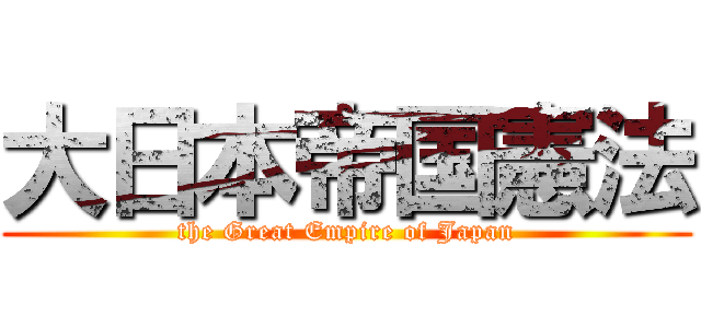 大日本帝国憲法 (the Great Empire of Japan)