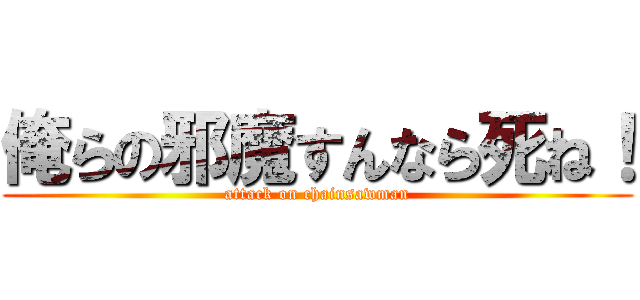 俺らの邪魔すんなら死ね！ (attack on chainsawman)