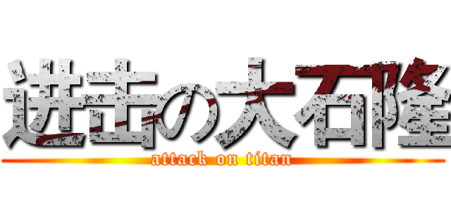 进击の大石隆 (attack on titan)
