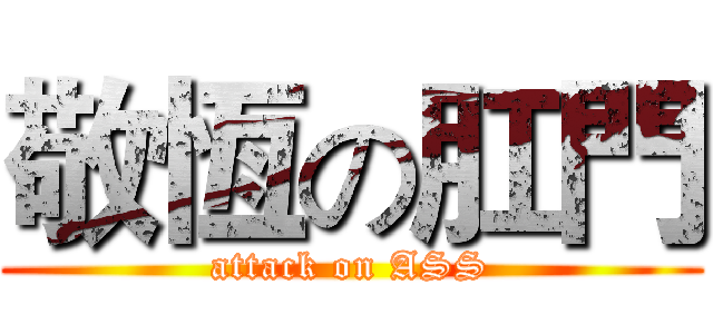 敬恆の肛門 (attack on ASS)