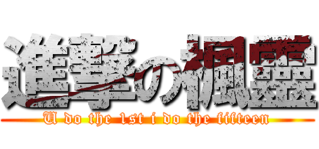 進撃の楓靈 (U do the 1st i do the fifteen)