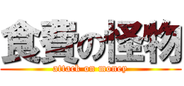 食費の怪物 (attack on money)