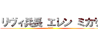 リヴィ兵長 エレン ミカサ (進撃の巨人)