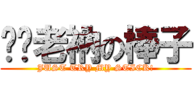 嚐嚐老衲の棒子 (JUST TRY MY STICK!)