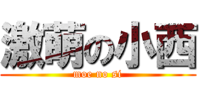 激萌の小西 (moe no si)