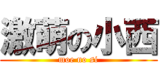 激萌の小西 (moe no si)