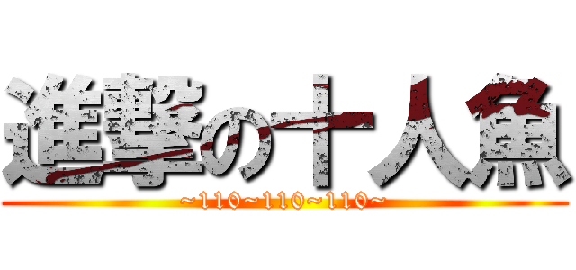 進撃の十人魚 (~110~110~110~)