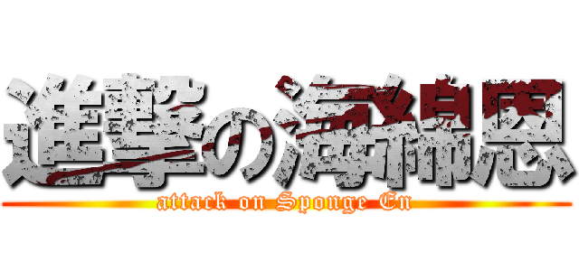 進撃の海綿恩 (attack on Sponge En)