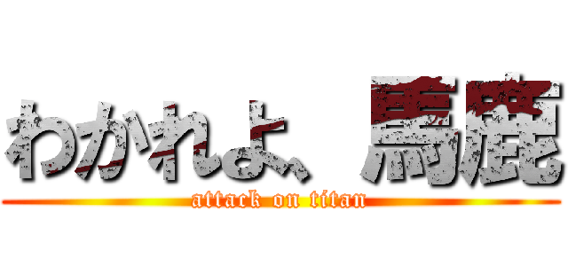 わかれよ、馬鹿 (attack on titan)