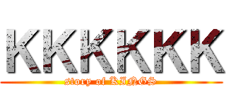 ＫＫＫＫＫＫ (story of KINGS)