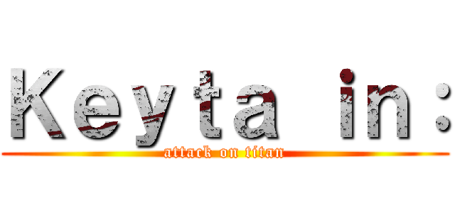 Ｋｅｙｔａ ｉｎ： (attack on titan)