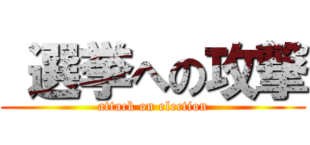  選挙への攻撃 (attack on election)