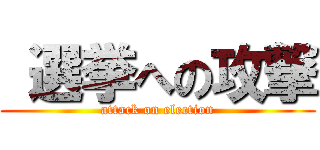  選挙への攻撃 (attack on election)