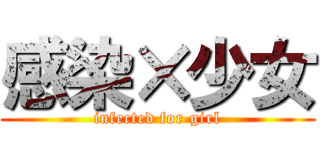 感染×少女 (infected for girl)