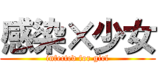 感染×少女 (infected for girl)