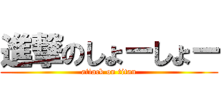 進撃のしょーしょー (attack on titan)