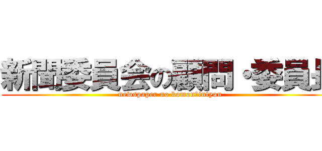 新聞委員会の顧問・委員長 (newspaper no komon・intyou)