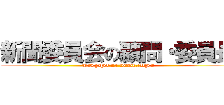 新聞委員会の顧問・委員長 (newspaper no komon・intyou)