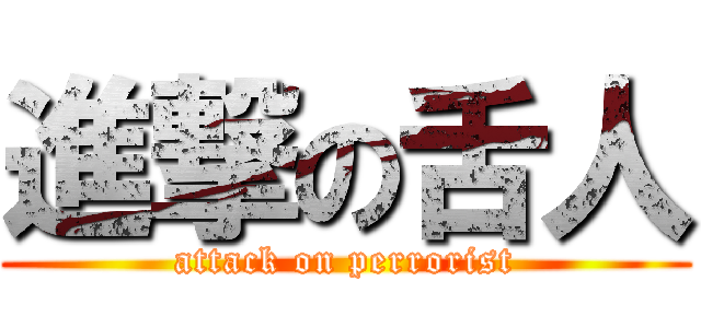 進撃の舌人 (attack on perrorist)