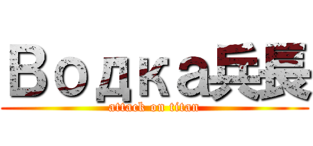 Водка兵長 (attack on titan)