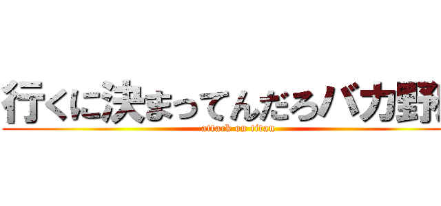 行くに決まってんだろバカ野郎 (attack on titan)