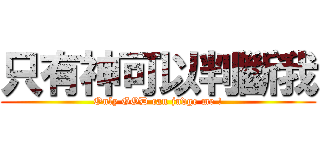 只有神可以判斷我 (Only GOD can judge me !)