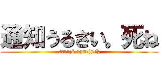 通知うるさい。死ね (attack 　on　fuck)