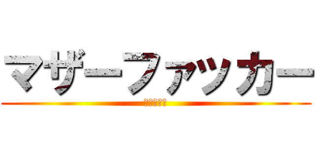 マザーファッカー (母よ◯ね！)