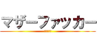 マザーファッカー (母よ◯ね！)