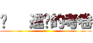 	   進擊的考卷 ()