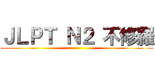 ＪＬＰＴ Ｎ２ 不修羅 ()
