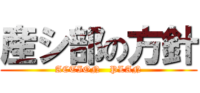 産シ部の方針 (ACTION   PLAN)