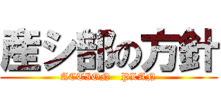 産シ部の方針 (ACTION   PLAN)