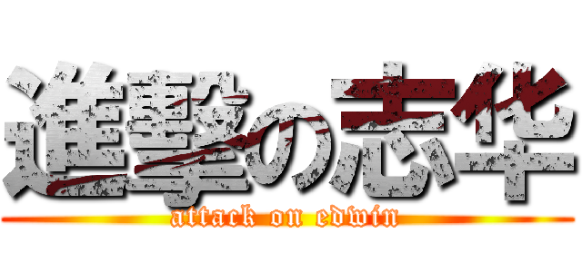 進擊の志华 (attack on edwin)