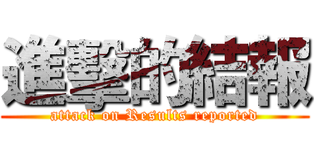 進擊的結報 (attack on Results reported)