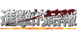 進擊的結報 (attack on Results reported)