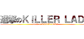 進撃のＫｉＬＬＥＲ ＬＡＤＹ (attack on KiLLER LADY)