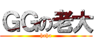 ＧＧの老大 (haha)