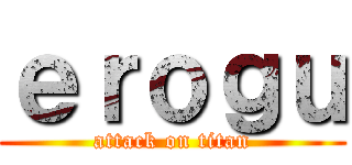 ｅｒｏｇｕ (attack on titan)