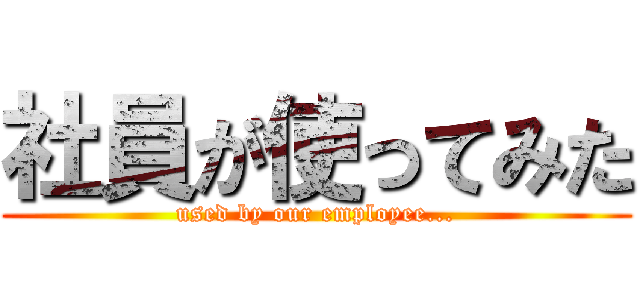 社員が使ってみた (used by our employee...)