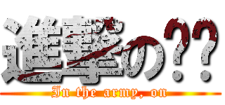 進撃の军爷 (In the army, on)