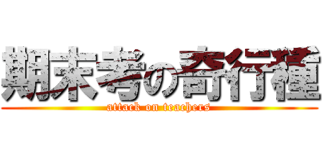 期末考の奇行種 (attack on teachers)