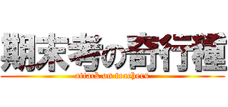 期末考の奇行種 (attack on teachers)