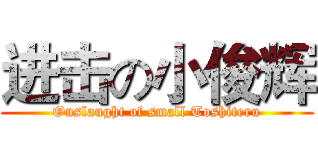 进击の小俊辉 (Onslaught of small Toshiteru)