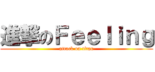 進撃のＦｅｅｌｉｎｇ (attack on titan)