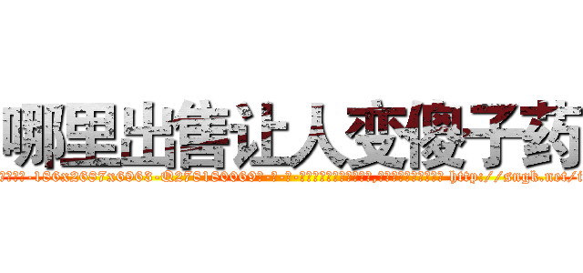 哪里出售让人变傻子药 (哪里出售让人变傻子药【电-186x2687x6963-Q278180069元-吉-药-业】我们做的是长期生意,靠的是老客户长期支持 http://sngk.net/iMc2l3
)
