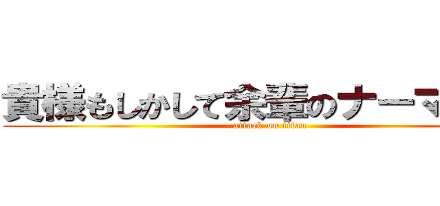 貴様もしかして余輩のナーマか！？ (attack on titan)