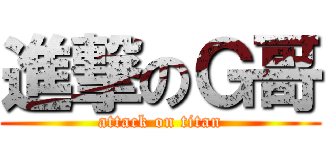 進撃のＧ哥 (attack on titan)